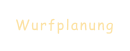 Wurfplanung